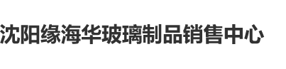 真人夫妻鸡巴插入必必视频免费看沈阳缘海华玻璃制品销售中心